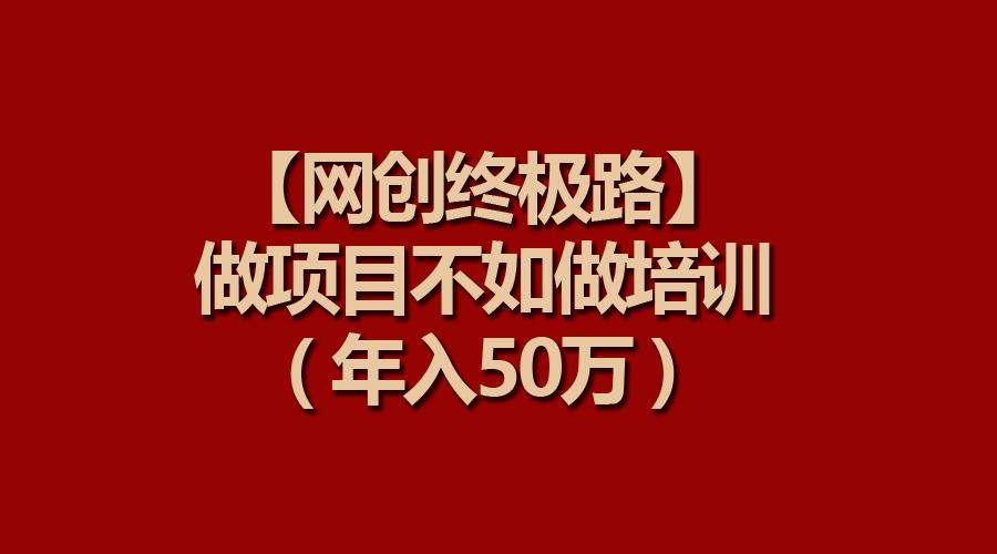 (9550期)【网创终极路】做项目不如做项目培训，年入50万-我爱自学网