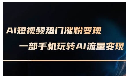 AI短视频热门涨粉变现课，AI数字人制作短视频超级变现实操课，一部手机玩转短视频变现-我爱自学网