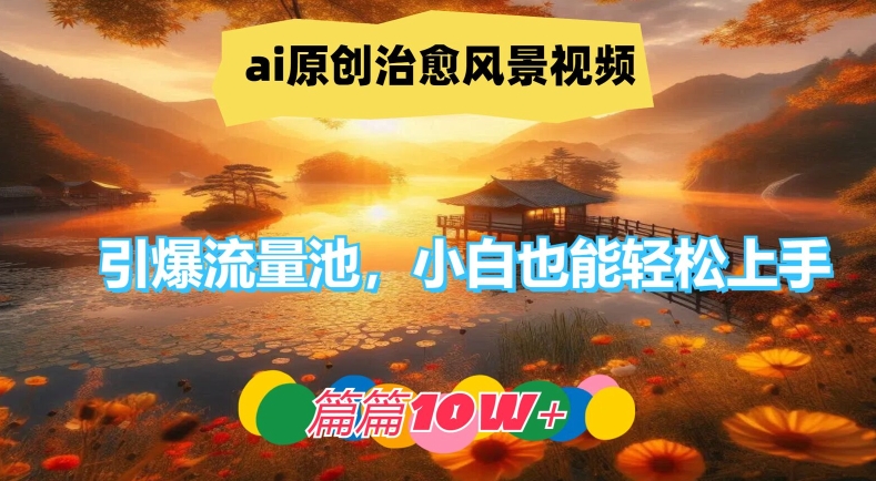 ai原创治愈风景视频，引爆流量池，小白也能轻松上手，篇篇10w+【揭秘】-我爱自学网