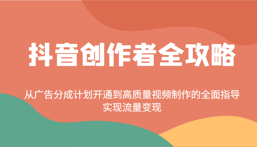 抖音创作者全攻略：从广告分成计划开通到高质量视频制作的全面指导，实现流量变现-我爱自学网