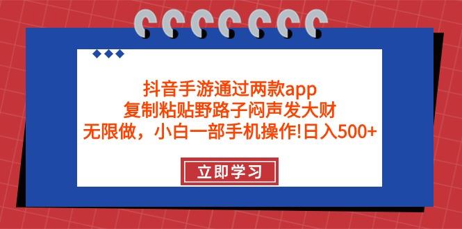 (9912期)抖音手游通过两款app，复制粘贴野路子闷声发大财，无限做 一部手机日入500+-我爱自学网