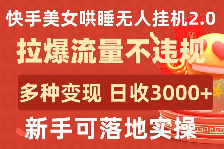 快手美女哄睡无人挂机2.0.拉爆流量不违规，多种变现途径，日收3000+，新手可落地实操【揭秘】-我爱自学网