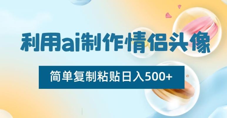 利用ai制作情侣头像，简单复制粘贴日入500+【揭秘】-我爱自学网