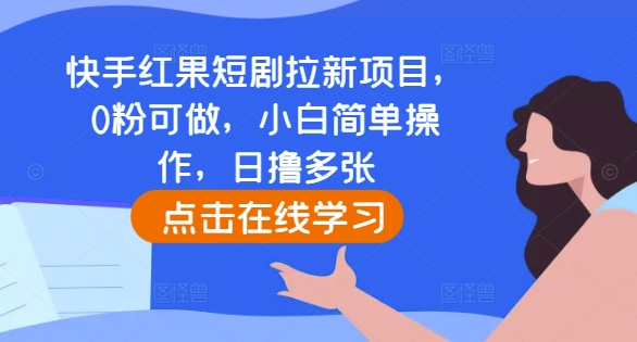 快手红果短剧拉新项目，0粉可做，小白简单操作，日撸多张-我爱自学网