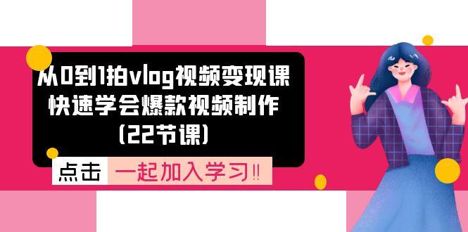 从0到1拍vlog视频变现课：快速学会爆款视频制作(22节课-我爱自学网