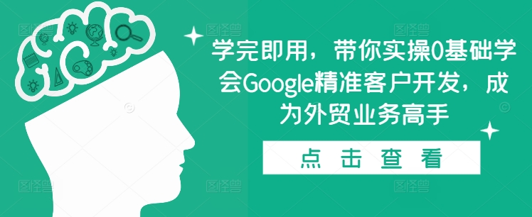 学完即用，带你实操0基础学会Google精准客户开发，成为外贸业务高手-我爱自学网
