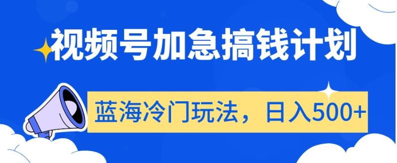 视频号加急搞钱计划，蓝海冷门玩法，日入500+【揭秘】-我爱自学网