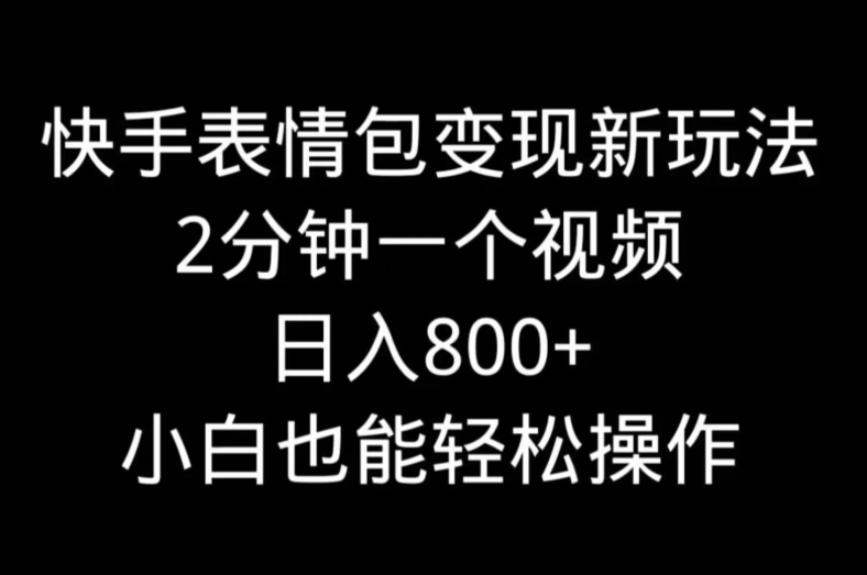 快手表情包变现新玩法，2分钟一个视频，日入800+，小白也能做-我爱自学网
