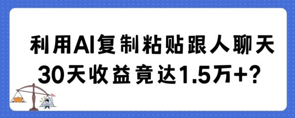 利用AI复制粘贴跟人聊天30天收益竟达1.5万+【揭秘】-我爱自学网