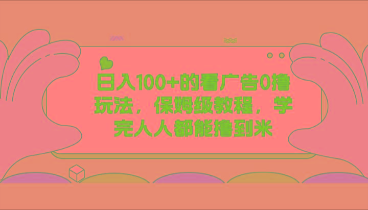 日入100+的看广告0撸玩法，保姆级教程，学完人人都能撸到米-我爱自学网