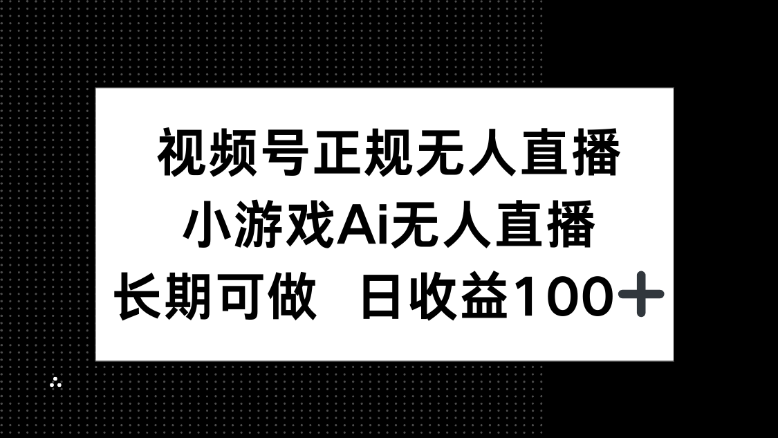 视频号正规无人直播，小游戏AI无人直播，长期可做，日收益100+-我爱自学网