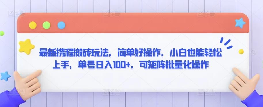 最新携程搬砖玩法，简单好操作，小白也能轻松上手，单号日入100+，可矩阵批量化操作【揭秘】-我爱自学网