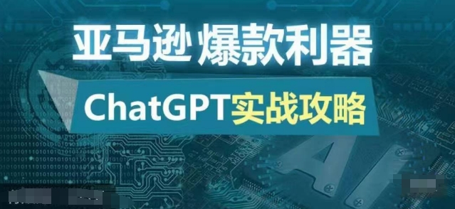 亚马逊爆款利器：ChatGPT实战攻略，以最低的成本和最高的效率打造日出百单的爆品-我爱自学网