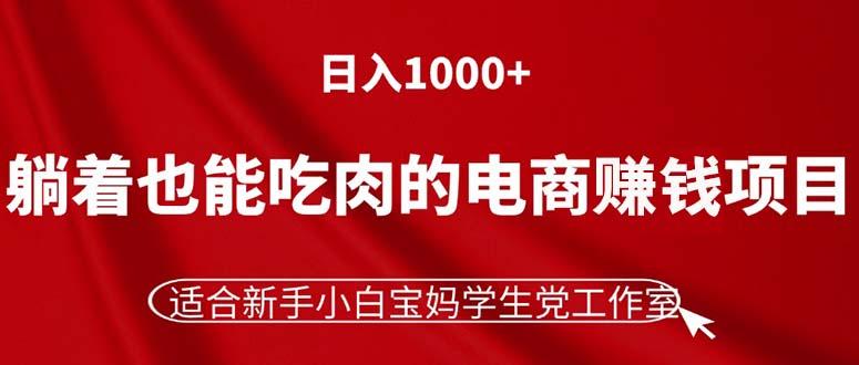 躺着也能吃肉的电商赚钱项目，日入1000+，适合新手小白宝妈学生党工作室-我爱自学网