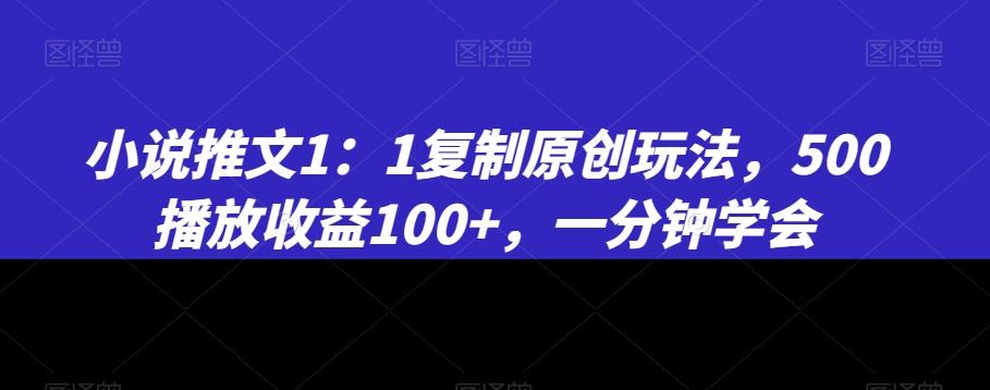 小说推文1：1复制原创玩法，500播放收益100+，一分钟学会【揭秘】-我爱自学网