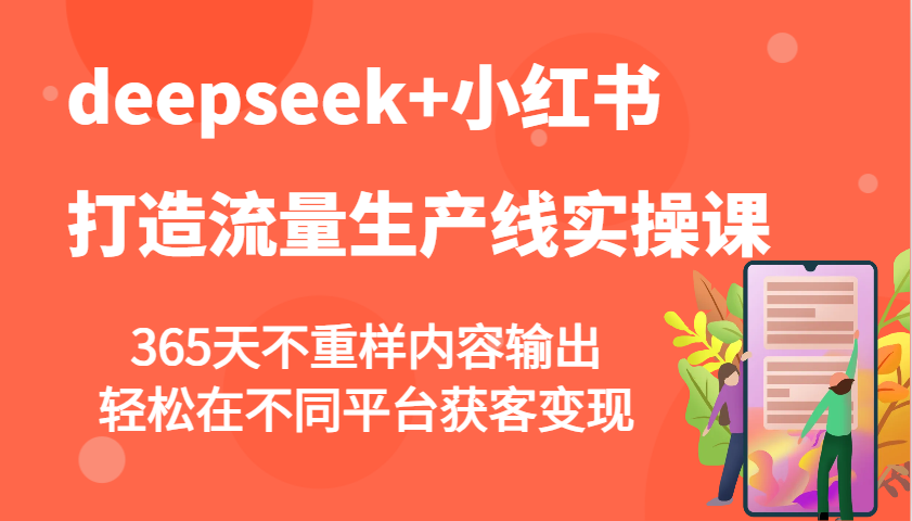 deepseek+小红书打造流量生产线实操课，365天不重样内容输出，轻松在不同平台获客变现-我爱自学网