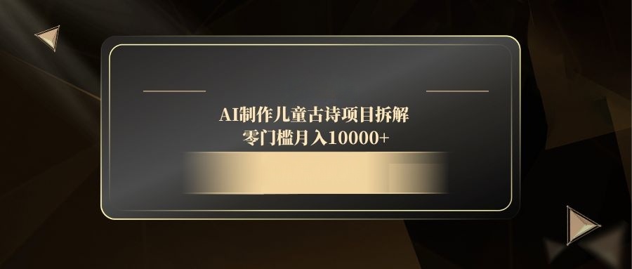 AI制作儿童古诗项目拆解，零门槛月入10000+-我爱自学网