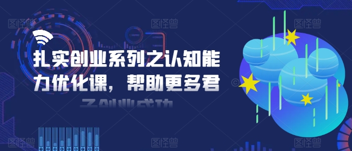扎实创业系列之认知能力优化课，帮助更多君子创业成功-我爱自学网