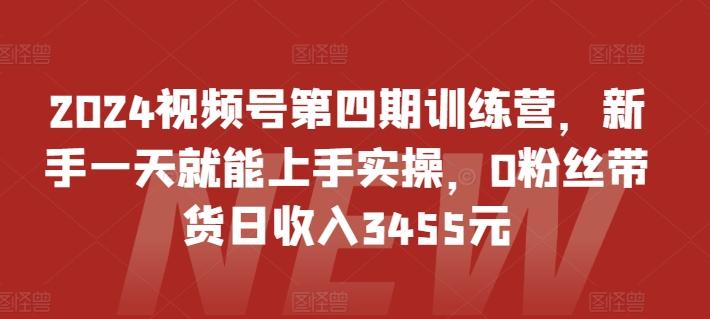 2024视频号第四期训练营，新手一天就能上手实操，0粉丝带货日收入3455元-我爱自学网