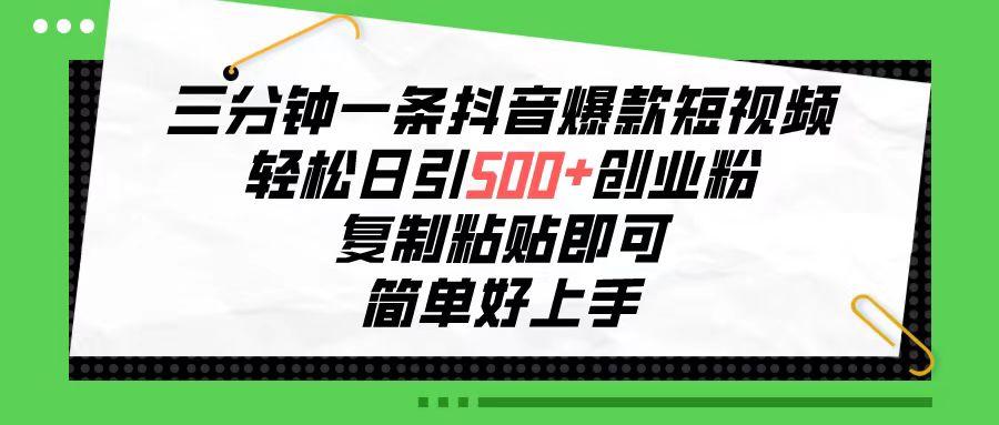 三分钟一条抖音爆款短视频，轻松日引500+创业粉，复制粘贴即可，简单好…-我爱自学网