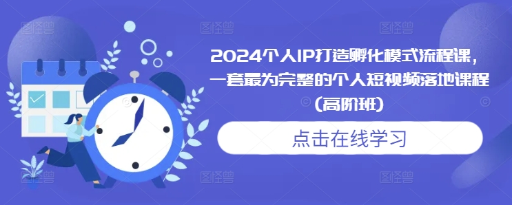 2024个人IP打造孵化模式流程课，一套最为完整的个人短视频落地课程(高阶班)-我爱自学网