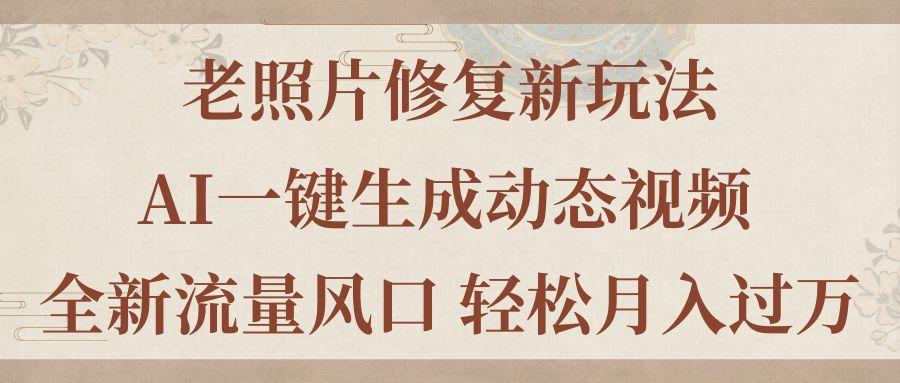 老照片修复新玩法，老照片AI一键生成动态视频 全新流量风口 轻松月入过万-我爱自学网