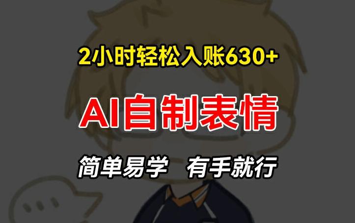 2小时轻松入账630+赚钱项目，手把手教你做AI自制表情，简单易学有手就行【揭秘】-我爱自学网