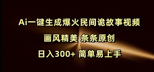 Ai一键生成爆火民间诡故事视频 画风精美 条条原创 日入300+ 简单易上手-我爱自学网
