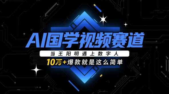 AI国学视频赛道：当王阳明遇上数字人，10w+爆款就是这么简单-我爱自学网