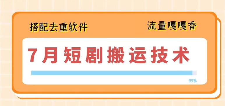 7月最新短剧搬运技术，搭配去重软件操作-我爱自学网