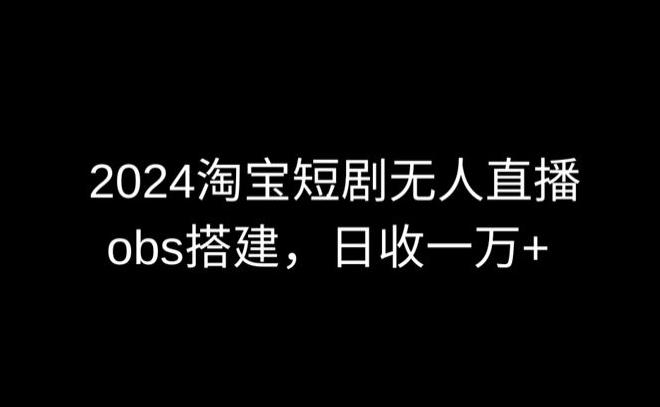 2024最新淘宝短剧无人直播，obs多窗口搭建，日收6000+【揭秘】-我爱自学网