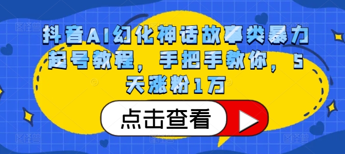 抖音AI幻化神话故事类暴力起号教程，手把手教你，5天涨粉1万-我爱自学网