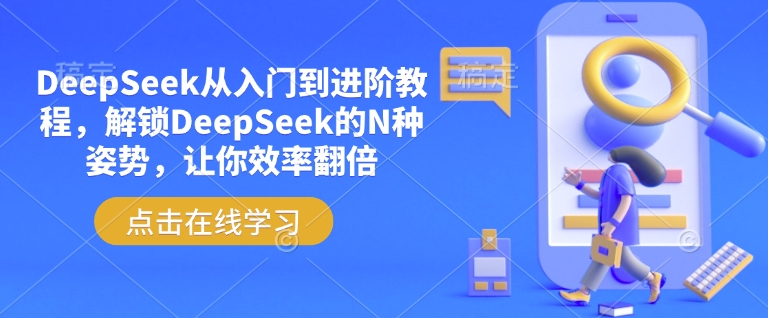 DeepSeek从入门到进阶教程，解锁DeepSeek的N种姿势，让你效率翻倍-我爱自学网