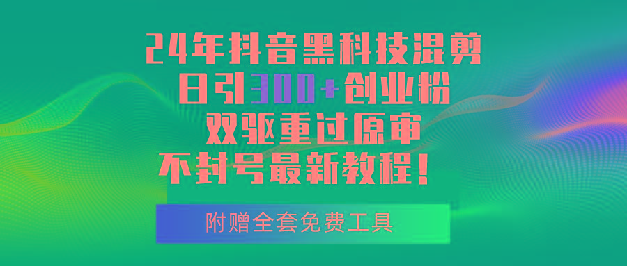24年抖音黑科技混剪日引300+创业粉，双驱重过原审不封号最新教程！-我爱自学网