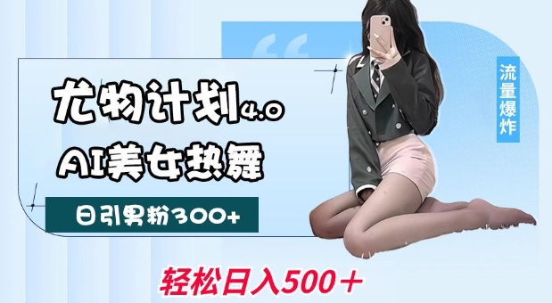 尤物计划4.0，AI美女热舞引爆流量，不限流不封号，轻松月入1W+-我爱自学网