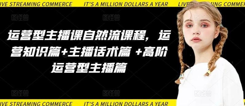 运营型主播课自然流课程，运营知识篇+主播话术篇 +高阶运营型主播篇-我爱自学网