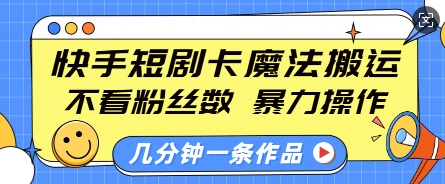 快手短剧卡魔法搬运，不看粉丝数，暴力操作，几分钟一条作品，小白也能快速上手-我爱自学网