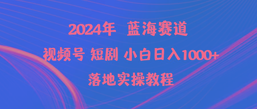 (9634期)2024年蓝海赛道视频号短剧 小白日入1000+落地实操教程-我爱自学网