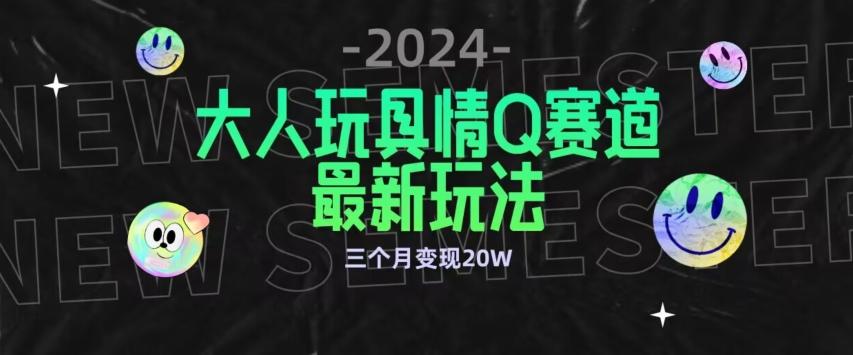全新大人玩具情Q赛道合规新玩法，公转私域不封号流量多渠道变现，三个月变现20W【揭秘】-我爱自学网