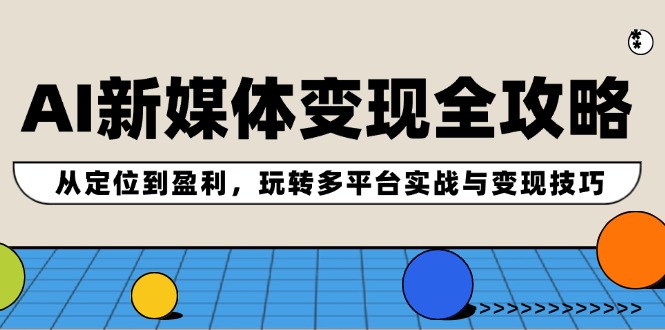 AI新媒体变现全攻略：从定位到盈利，玩转多平台实战与变现技巧-我爱自学网