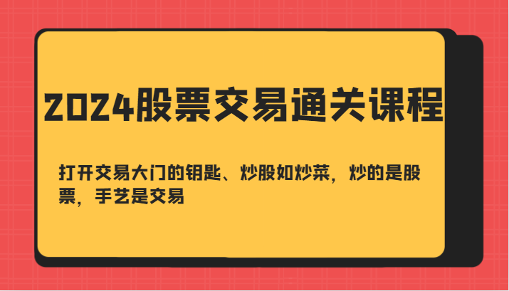 2024股票交易通关课-打开交易大门的钥匙、炒股如炒菜，炒的是股票，手艺是交易-我爱自学网
