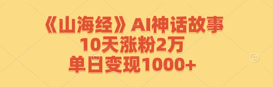《山海经》AI神话故事，10天涨粉2万，单日变现1000+-我爱自学网