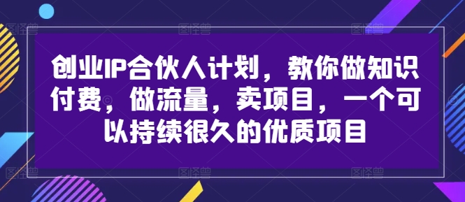 创业IP合伙人计划，教你做知识付费，做流量，卖项目，一个可以持续很久的优质项目-我爱自学网