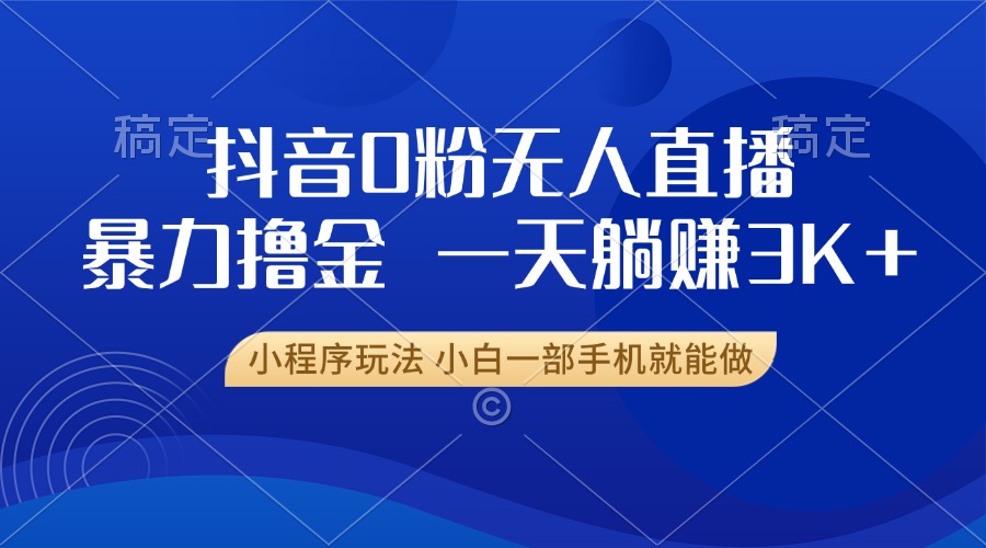 抖音0粉无人直播暴力掘金，一天躺赚3K+，小白一部手机就能做-我爱自学网