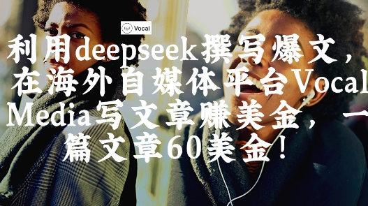 出海搞钱！利用deepseek撰写爆文，在海外自媒体平台Vocal Media写文章挣美金，一篇文章60刀-我爱自学网