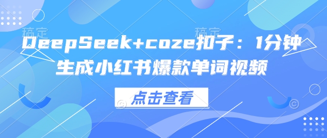 DeepSeek+coze扣子：1分钟生成小红书爆款单词视频-我爱自学网