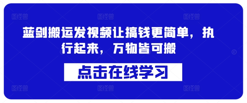 蓝剑搬运发视频让搞钱更简单，执行起来，万物皆可搬-我爱自学网