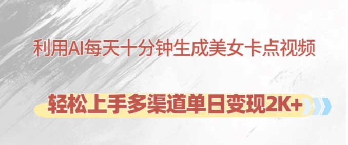 利用AI每天十分钟制作美女卡点视频，轻松上手多渠道单日变现2K+-我爱自学网