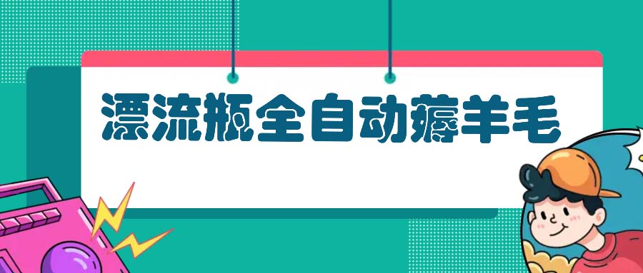 漂流瓶全自动薅羊毛：适合小白，宝妈，上班族，操作也是十分的简单-我爱自学网