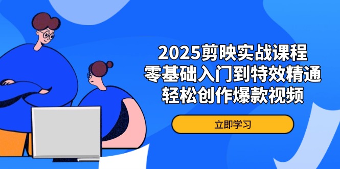 2025剪映实战课程，零基础入门到特效精通，轻松创作爆款视频-我爱自学网